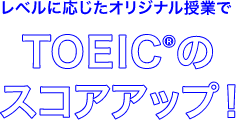 レベルに応じたオリジナル授業でTOEICのスコアアップ!