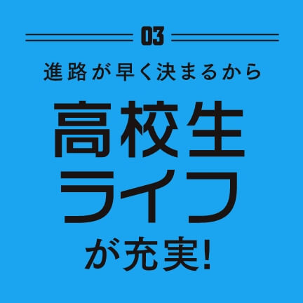 進路が早く決まるから高校生ライフが充実！