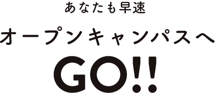 あなたも早速オープンキャンパスへGO!!