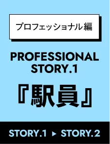 プロフェッショナル編 PROFESSIONAL STORY.1「駅員」