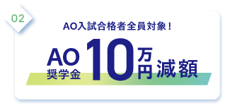 2.AOエントリー者全員対象！AO奨学金10万円減額